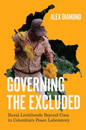 Governing the Excluded: Rural Livelihoods Beyond Coca in Colombia's Peace Laboratory de Alex Diamond