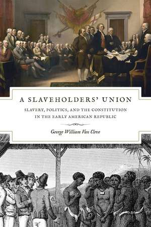 A Slaveholders' Union: Slavery, Politics, and the Constitution in the Early American Republic de George William Van Cleve