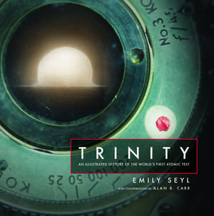 Trinity: An Illustrated History of the World's First Atomic Test de Emily Seyl