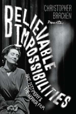 Believable Impossibilities: Race, Testimony, and the Horror Film de Christopher Bracken
