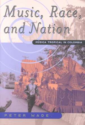 Music, Race, and Nation: Musica Tropical in Colombia de Peter Wade