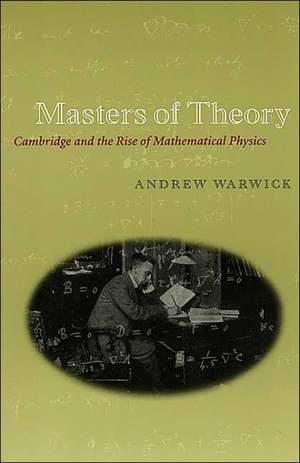 Masters of Theory: Cambridge and the Rise of Mathematical Physics de Andrew Warwick