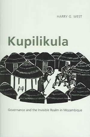 Kupilikula: Governance and the Invisible Realm in Mozambique de Harry G. West