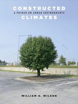 Constructed Climates: A Primer on Urban Environments de William G. Wilson