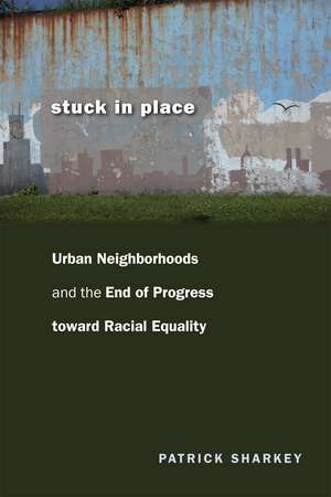 Stuck in Place: Urban Neighborhoods and the End of Progress toward Racial Equality de Patrick Sharkey