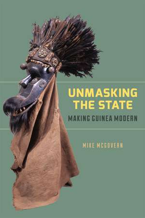 Unmasking the State: Making Guinea Modern de Mike McGovern