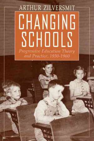 Changing Schools: Progressive Education Theory and Practice, 1930-1960 de Arthur Zilversmit