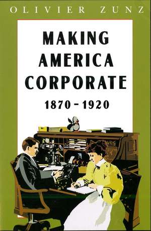 Making America Corporate, 1870-1920 de Olivier Zunz