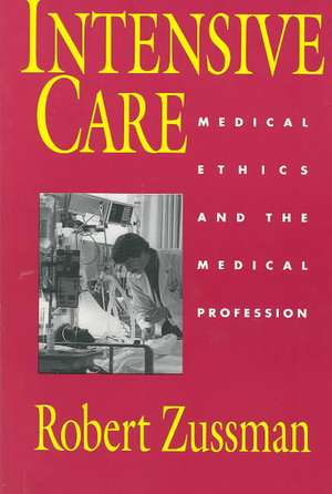 Intensive Care: Medical Ethics and the Medical Profession de Robert Zussman