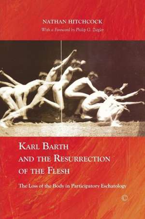 Karl Barth and the Resurrection of the Flesh: The Loss of the Body in Participatory Eschatology de Nathan Hitchcock