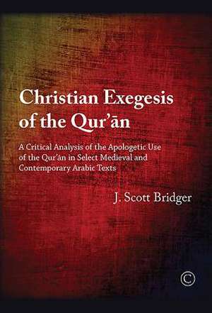 Christian Exegesis of the Qur'an: A Critical Analysis of the Apologetic Use of the Qur'an in Select Medieval and Contemporary Arabic Texts de Scott Bridger