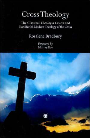 Cross Theology: The Classical "Theologia Crucis" and Karl Barth's Modern Theology of the Cross de Rosalene Bradbury