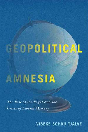 Geopolitical Amnesia: The Rise of the Right and the Crisis of Liberal Memory de Vibeke Schou Tjalve