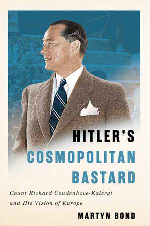 Hitler's Cosmopolitan Bastard: Count Richard Coudenhove-Kalergi and His Vision of Europe de Martyn Bond