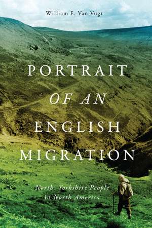 Portrait of an English Migration: North Yorkshire People in North America de William E. Van Vugt