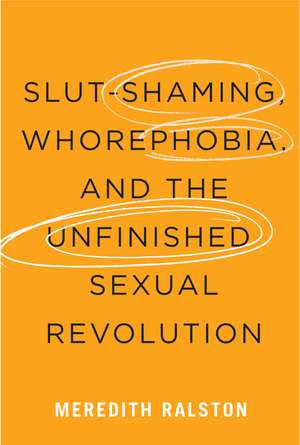 Slut-Shaming, Whorephobia, and the Unfinished Sexual Revolution de Meredith Ralston