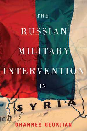 The Russian Military Intervention in Syria de Ohannes Geukjian