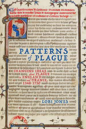 Patterns of Plague: Changing Ideas about Plague in England and France, 1348–1750 de Lori Jones