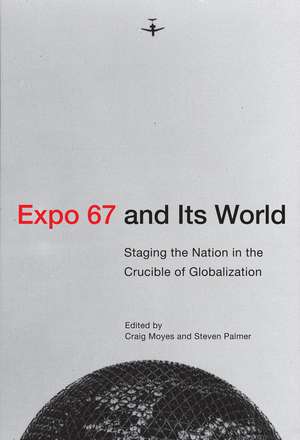 Expo 67 and Its World: Staging the Nation in the Crucible of Globalization de Craig Moyes