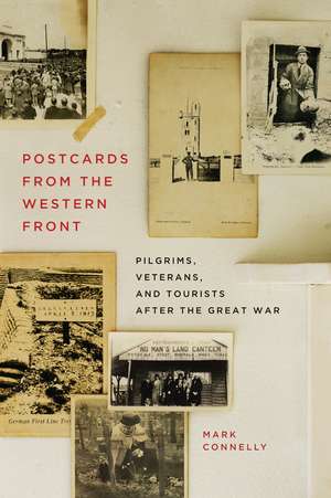 Postcards from the Western Front: Pilgrims, Veterans, and Tourists after the Great War de Mark Connelly