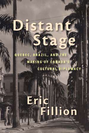 Distant Stage: Quebec, Brazil, and the Making of Canada’s Cultural Diplomacy de Eric Fillion