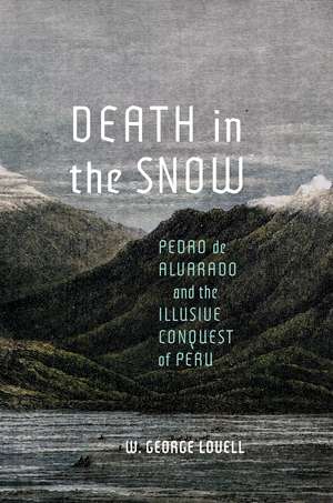 Death in the Snow: Pedro de Alvarado and the Illusive Conquest of Peru de W. George Lovell