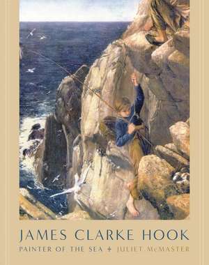 James Clarke Hook: Painter of the Sea de Juliet McMaster