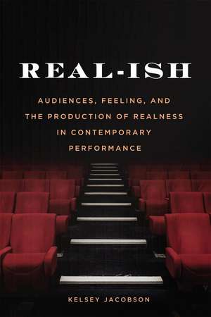 Real-ish: Audiences, Feeling, and the Production of Realness in Contemporary Performance de Kelsey Jacobson