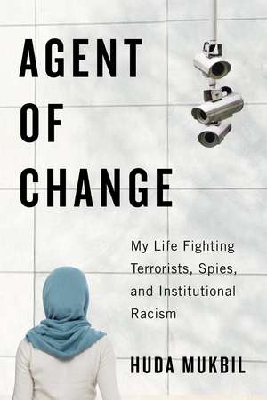 Agent of Change: My Life Fighting Terrorists, Spies, and Institutional Racism de Huda Mukbil