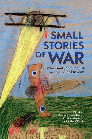 Small Stories of War: Children, Youth, and Conflict in Canada and Beyond de Barbara Lorenzkowski