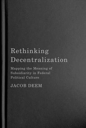 Rethinking Decentralization: Mapping the Meaning of Subsidiarity in Federal Political Culture de Jacob Deem
