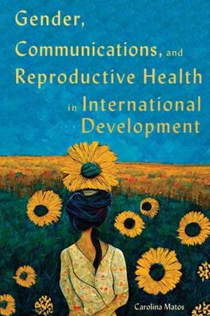 Gender, Communications, and Reproductive Health in International Development de Carolina Matos