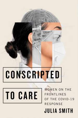 Conscripted to Care: Women on the Frontlines of the COVID-19 Response de Julia Smith