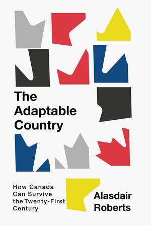 The Adaptable Country: How Canada Can Survive the Twenty-First Century de Alasdair Roberts