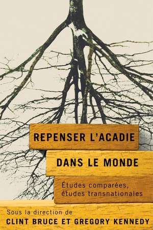 Repenser l’Acadie dans le monde: Études comparées, études transnationales de Clint Bruce