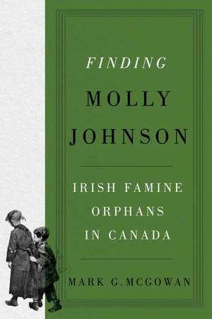 Finding Molly Johnson: Irish Famine Orphans in Canada de Mark G. McGowan