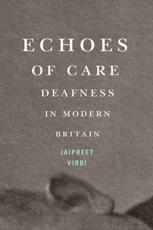 Echoes of Care: Deafness in Modern Britain de Jaipreet Virdi