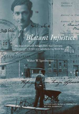 Blatant Injustice: The Story of a Jewish Refugee from Nazi Germany Imprisoned in Britain and Canada during World War II de Walter W. Igersheimer