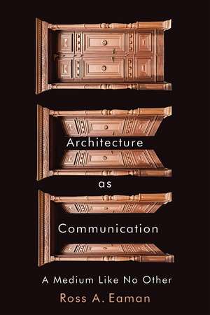 Architecture as Communication: A Medium Like No Other de Ross A. Eaman