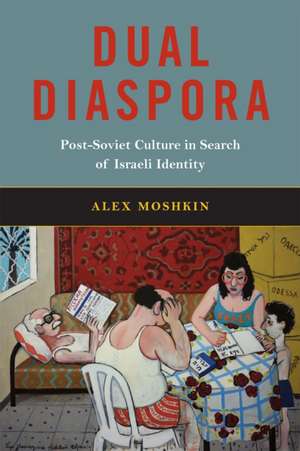 Dual Diaspora: Post-Soviet Culture in Search of Israeli Identity de Alex Moshkin