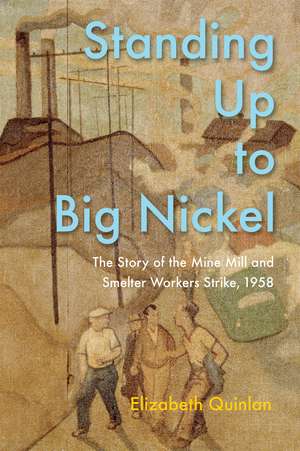 Standing Up to Big Nickel: The Story of the Mine, Mill, and Smelter Workers Strike, 1958 de Elizabeth Quinlan