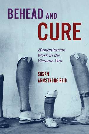 Behead and Cure: Humanitarian Work in the Vietnam War de Susan Armstrong-Reid