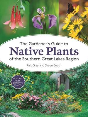 The Gardener's Guide to Native Plants of the Southern Great Lakes Region de Rick Gray