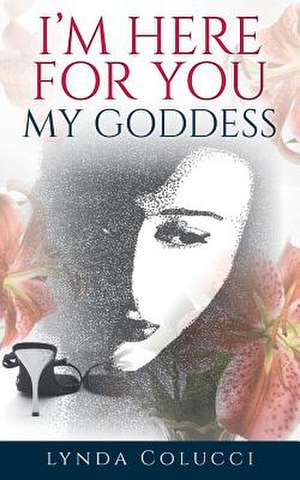 I'm Here for You My Goddess de Lynda Colucci