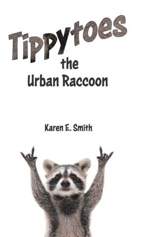 Tippytoes the Urban Raccoon de Karen E. Smith