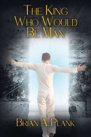 The King Who Would Be Man de Brian A. Plank