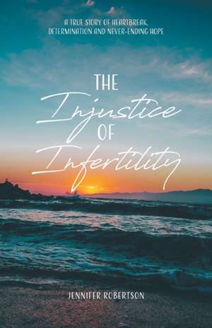 The Injustice of Infertility de Jennifer Robertson