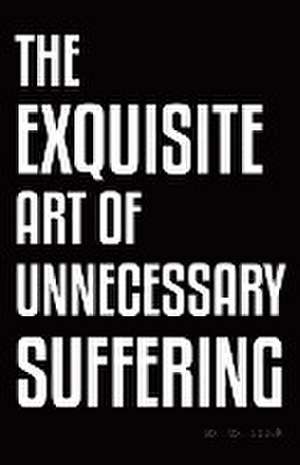 The Exquisite Art of Unnecessary Suffering de So_To_Speak