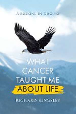 What Cancer Taught Me About Life de Richard Kingsley