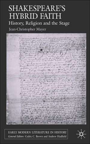 Shakespeare's Hybrid Faith: History, Religion and the Stage de J. Mayer